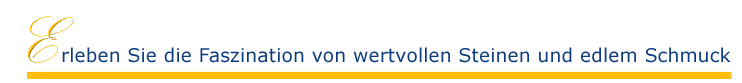 Erleben Sie die Faszination von wertvollen Steinen und edlem Schmuck Erleben Sie die Faszination von wertvollen Steinen und edlem Schmuck